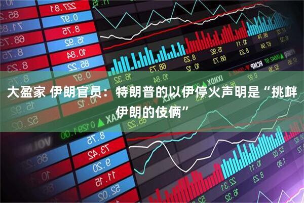 大盈家 伊朗官员：特朗普的以伊停火声明是“挑衅伊朗的伎俩”