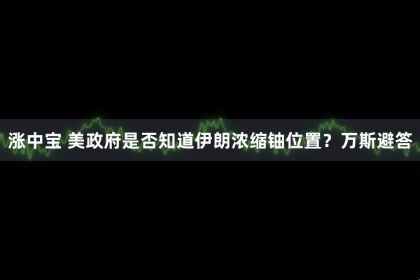 涨中宝 美政府是否知道伊朗浓缩铀位置？万斯避答