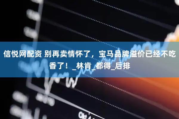 信悦网配资 别再卖情怀了，宝马品牌溢价已经不吃香了！_林肯_都得_后排