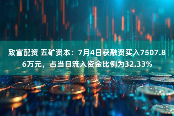 致富配资 五矿资本：7月4日获融资买入7507.86万元，占当日流入资金比例为32.33%