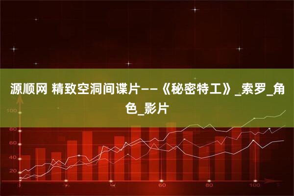 源顺网 精致空洞间谍片——《秘密特工》_索罗_角色_影片