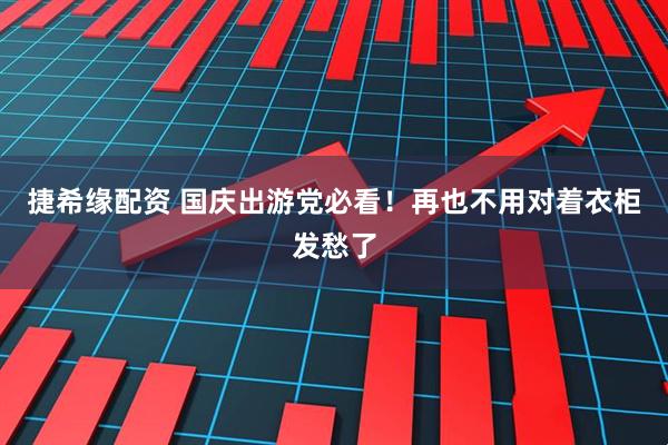 捷希缘配资 国庆出游党必看！再也不用对着衣柜发愁了