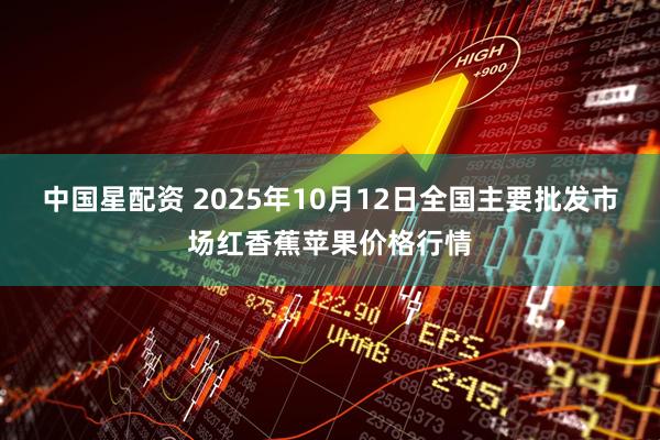中国星配资 2025年10月12日全国主要批发市场红香蕉苹果价格行情